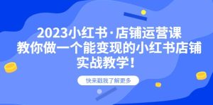 2023小红书·店铺运营课，教你做一个能变现的小红书店铺，20节-实战教学白米粥资源网-汇集全网副业资源白米粥资源网