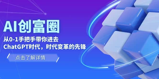 AI·创富圈，从0-1手把手带你进去ChatGPT时代，时代变革的先锋白米粥资源网-汇集全网副业资源白米粥资源网