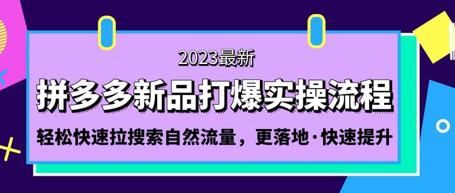 拼多多-新品打爆实操流程：轻松快速拉搜索自然流量，更落地·快速提升白米粥资源网-汇集全网副业资源白米粥资源网