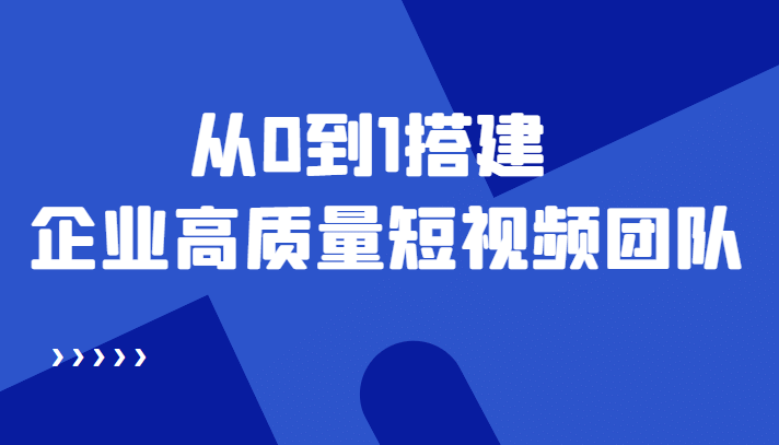 老板必学12节课，教你从0到1搭建企业高质量短视频团队，解决你的搭建难题白米粥资源网-汇集全网副业资源白米粥资源网