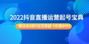 2022抖音直播运营起号宝典:解决从0到1运营难题(价值499)白米粥资源网-汇集全网副业资源白米粥资源网