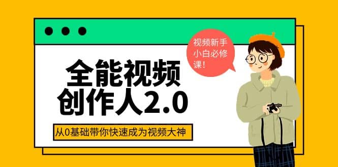 全能视频创作人2.0：短视频拍摄、剪辑、运营导演思维、IP打造，一站式教学白米粥资源网-汇集全网副业资源白米粥资源网