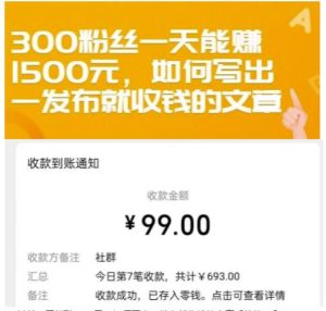 300粉丝一天能赚1500元,如何写出一发布就收钱的文章【付费文章】白米粥资源网-汇集全网副业资源白米粥资源网