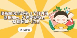 漫画解说全过程：2个月时间涨粉88w，多种变现模式，一条视频收入过万白米粥资源网-汇集全网副业资源白米粥资源网