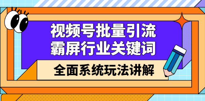 视频号批量引流，霸屏行业关键词（基础班）全面系统讲解视频号玩法【无水印】白米粥资源网-汇集全网副业资源白米粥资源网