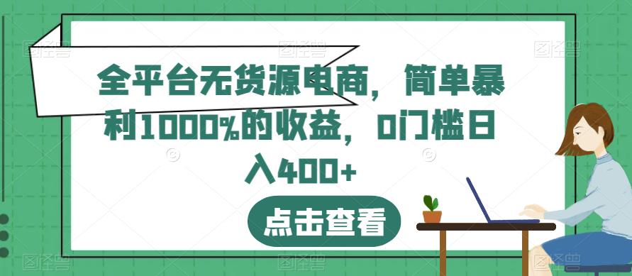 全平台无货源电商，简单暴利1000%的收益，0门槛日入400 【揭秘】白米粥资源网-汇集全网副业资源白米粥资源网