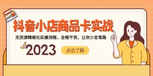 抖音小店商品卡实战,无货源精细化实操流程,全程干货,让你少走弯路白米粥资源网-汇集全网副业资源白米粥资源网