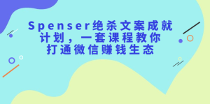 Spenser绝杀文案成就计划,一套课程教你打通微信赚钱生态白米粥资源网-汇集全网副业资源白米粥资源网