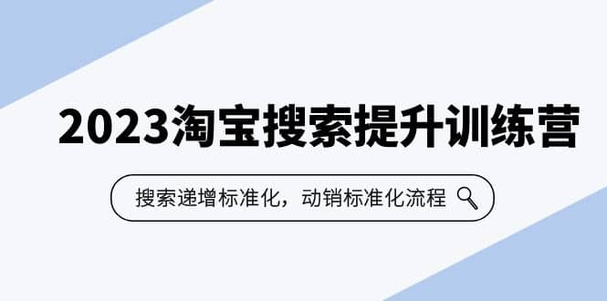 2023淘宝搜索-提升训练营，搜索-递增标准化，动销标准化流程（7节课）白米粥资源网-汇集全网副业资源白米粥资源网