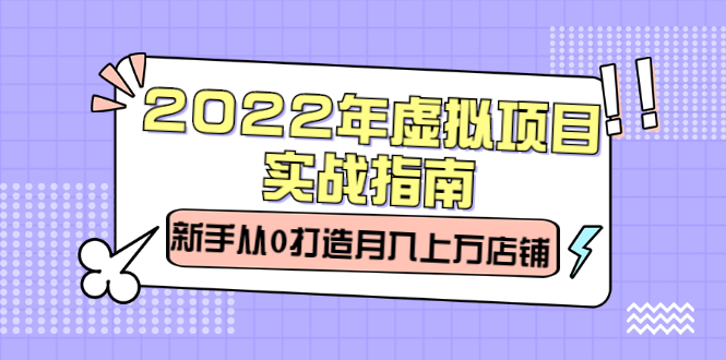 2022年虚拟项目实战指南，新手从0打造月入上万店铺【视频课程】白米粥资源网-汇集全网副业资源白米粥资源网