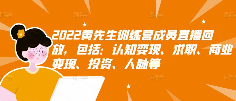 2022黄先生训练营成员直播回放，包括：认知变现、求职、商业变现、投资、人脉等白米粥资源网-汇集全网副业资源白米粥资源网