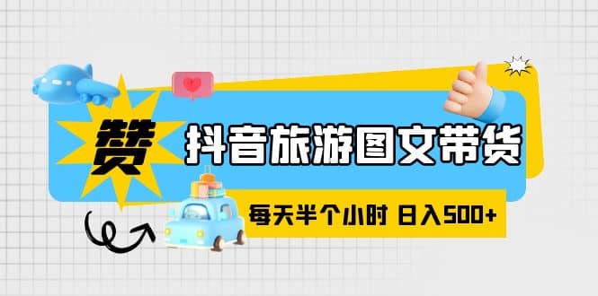 抖音旅游图文带货，零门槛，操作简单，每天半个小时，日入500白米粥资源网-汇集全网副业资源白米粥资源网