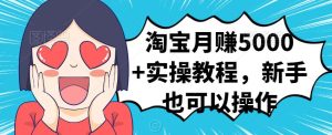 淘宝月赚5000 实操教程,新手也可以操作白米粥资源网-汇集全网副业资源白米粥资源网