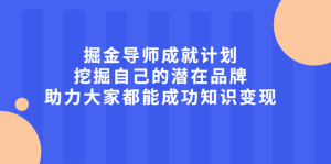 掘金导师成就计划,挖掘自己的潜在品牌,助力大家都能成功知识变现白米粥资源网-汇集全网副业资源白米粥资源网