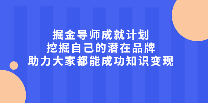 掘金导师成就计划，挖掘自己的潜在品牌，助力大家都能成功知识变现白米粥资源网-汇集全网副业资源白米粥资源网