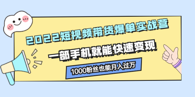 2022短视频带货爆单实战营，一部手机就能快速变现白米粥资源网-汇集全网副业资源白米粥资源网