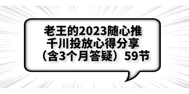 老王的2023随心推 千川投放心得分享（含3个月答疑）59节白米粥资源网-汇集全网副业资源白米粥资源网