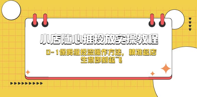 小店随心推投放实操教程，0-1保姆级投流操作方法，精准起店，生意即刻起飞白米粥资源网-汇集全网副业资源白米粥资源网