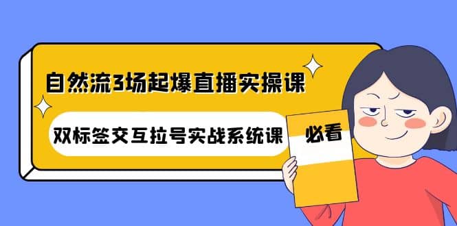 自然流3场起爆直播实操课：双标签交互拉号实战系统课白米粥资源网-汇集全网副业资源白米粥资源网