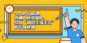 个人IP打造课,普通人逆袭做IP,给你“知识主播王者”的专属秘籍白米粥资源网-汇集全网副业资源白米粥资源网