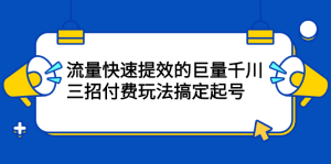 流量快速提效的巨量千川,三招付费玩法搞定起号白米粥资源网-汇集全网副业资源白米粥资源网