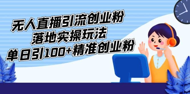 外面收费3980的无人直播引流创业粉落地实操玩法，单日引100 精准创业粉白米粥资源网-汇集全网副业资源白米粥资源网