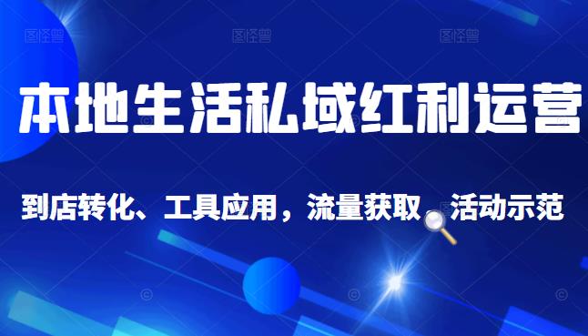 本地生活私域运营课：流量获取、工具应用，到店转化等全方位教学白米粥资源网-汇集全网副业资源白米粥资源网