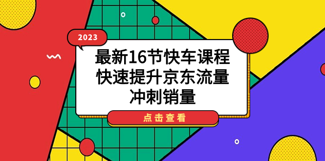 2023最新16节快车课程，快速提升京东流量，冲刺销量白米粥资源网-汇集全网副业资源白米粥资源网