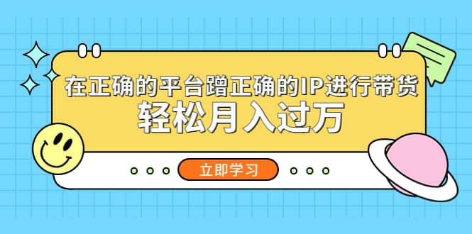 在正确的平台蹭正确的IP进行带货白米粥资源网-汇集全网副业资源白米粥资源网