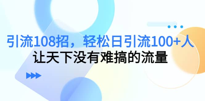 Y.L108招，轻松日Y.L100 人，让天下没有难搞的流量白米粥资源网-汇集全网副业资源白米粥资源网