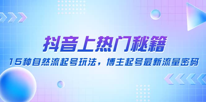 抖音上热门秘籍：15种自然流起号玩法，博主起号最新流量密码白米粥资源网-汇集全网副业资源白米粥资源网