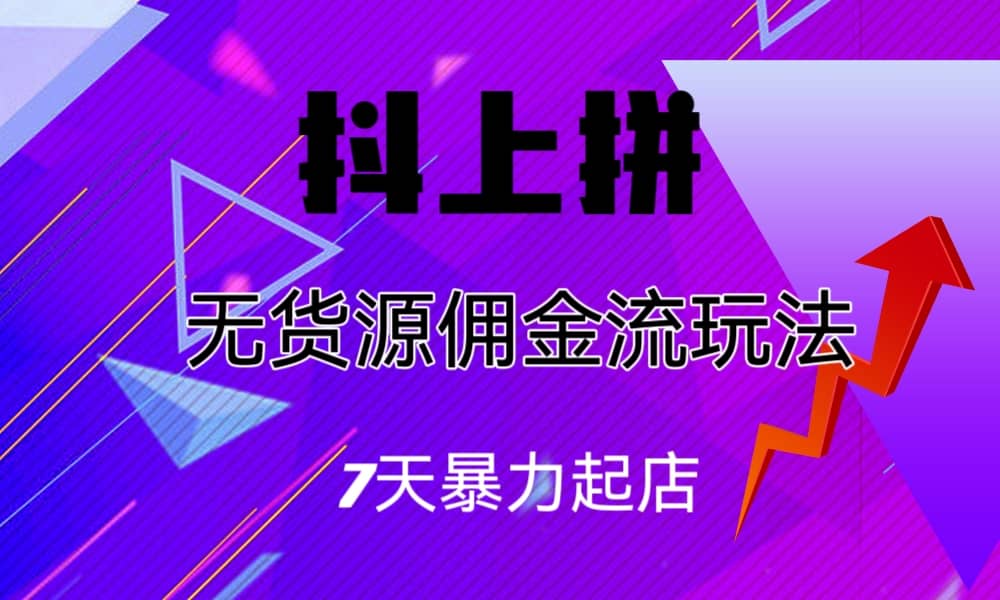 抖上拼无货源佣金流玩法，7天暴力起店，月入过万白米粥资源网-汇集全网副业资源白米粥资源网