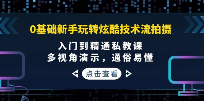 0基础新手玩转炫酷技术流拍摄：入门到精通私教课，多视角演示，通俗易懂白米粥资源网-汇集全网副业资源白米粥资源网