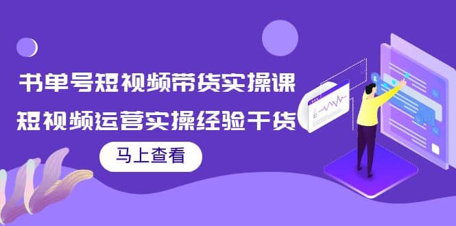 书单号短视频带货实操课：短视频运营实操经验干货分享白米粥资源网-汇集全网副业资源白米粥资源网