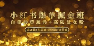 小红书爆单掘金班:自带种草属性 高质量女粉 准备篇 布局篇 规则篇 运营篇白米粥资源网-汇集全网副业资源白米粥资源网