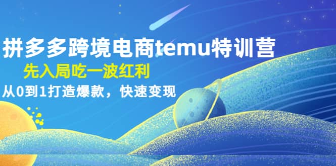 拼多多跨境电商temu特训营：先入局吃一波红利，从0到1打造爆款，快速变现白米粥资源网-汇集全网副业资源白米粥资源网