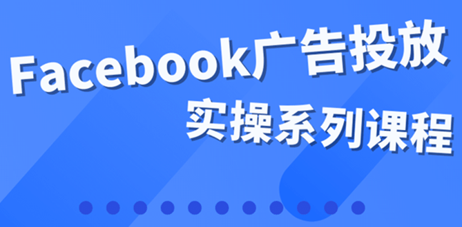 百万级广告操盘手带你玩Facebook全系列投放：运营和广告优化技能实操白米粥资源网-汇集全网副业资源白米粥资源网