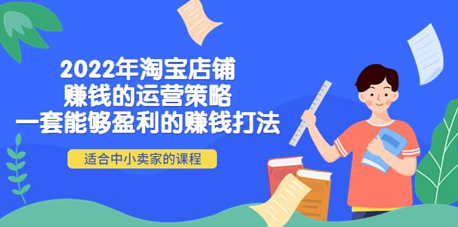 2022年淘宝店铺赚钱的运营策略：一套能够盈利的赚钱打法，适合中小卖家白米粥资源网-汇集全网副业资源白米粥资源网