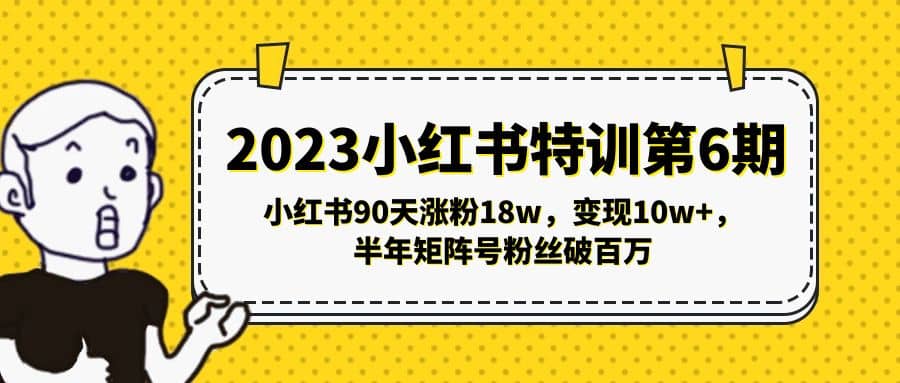 2023小红书特训第6期，小红书90天涨粉18w，变现10w ，半年矩阵号粉丝破百万白米粥资源网-汇集全网副业资源白米粥资源网