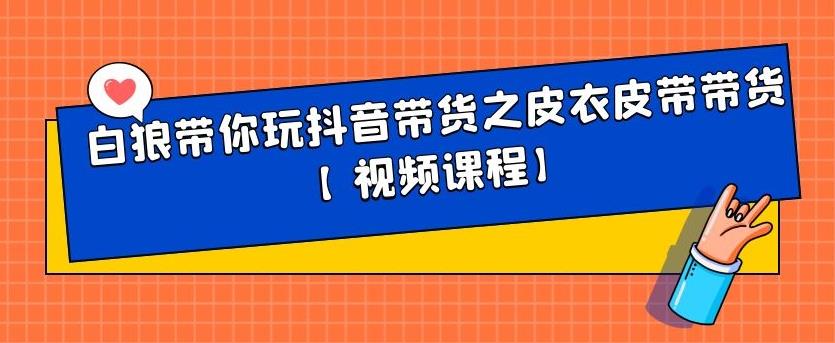 白狼带你玩抖音带货之皮衣皮带带货【视频课程】白米粥资源网-汇集全网副业资源白米粥资源网