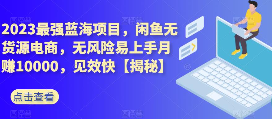 2023最强蓝海项目，闲鱼无货源电商，无风险易上手月赚10000，见效快【揭秘】白米粥资源网-汇集全网副业资源白米粥资源网