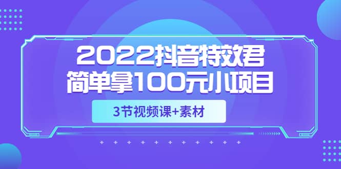 2022抖音特效君简单拿100元小项目，可深耕赚更多（3节视频课 素材）白米粥资源网-汇集全网副业资源白米粥资源网