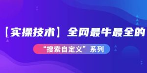 【实操技术】全网最牛最全的“搜索自定义”系列!价值698元白米粥资源网-汇集全网副业资源白米粥资源网