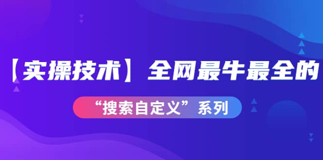 【实操技术】全网最牛最全的“搜索自定义”系列！价值698元白米粥资源网-汇集全网副业资源白米粥资源网