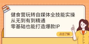 健食营玩转自媒体全技能实操,从无到有到精通,零基础也能打造爆款IP白米粥资源网-汇集全网副业资源白米粥资源网