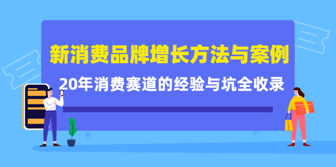 新消费品牌增长方法与案例精华课：20年消费赛道的经验与坑全收录白米粥资源网-汇集全网副业资源白米粥资源网