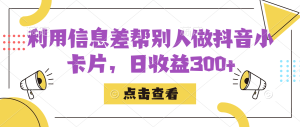 利用信息查帮别人做抖音小卡片,日收益300白米粥资源网-汇集全网副业资源白米粥资源网