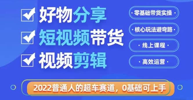 2022普通人的超车赛道「好物分享短视频带货」利用业余时间赚钱（价值398）白米粥资源网-汇集全网副业资源白米粥资源网