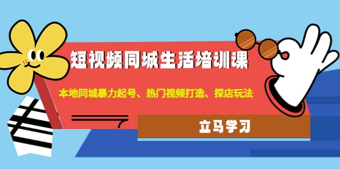 短视频同城生活培训课：本地同城暴力起号、热门视频打造、探店玩法白米粥资源网-汇集全网副业资源白米粥资源网