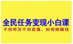 抖音全民任务变现小白课,不用带货不用直播,拍视频就能赚钱白米粥资源网-汇集全网副业资源白米粥资源网